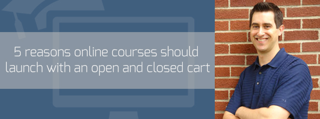 5 reasons an online course should launch with an open and closed cart